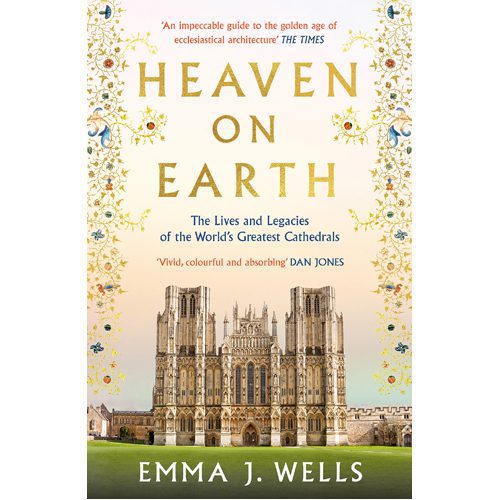 Heaven on Earth: The Lives and Legacies of the World's Greatest Cathedrals