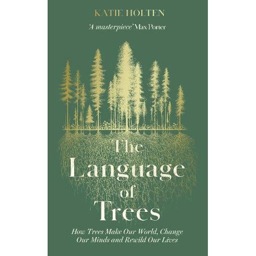 The Language of Trees : How Trees Make Our World, Change Our Minds and Rewild Our Lives